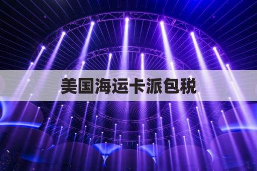 美国海运卡派包税(美国海运小包)