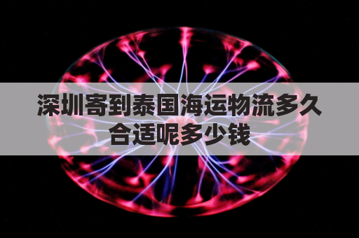 深圳寄到泰国海运物流多久合适呢多少钱(泰国寄快递到深圳哪个海关)