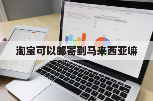 淘宝可以邮寄到马来西亚嘛(淘宝海运到马来西亚怎么收费)