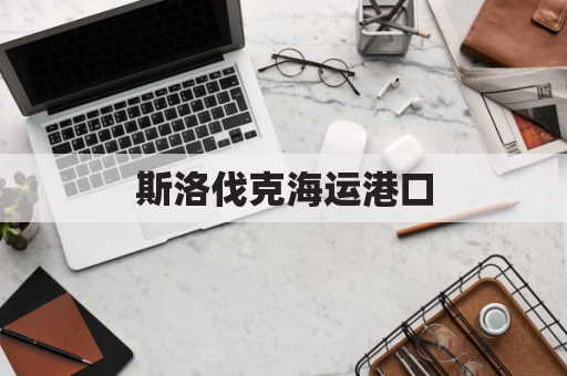 斯洛伐克海运港口(斯洛伐克基本港)