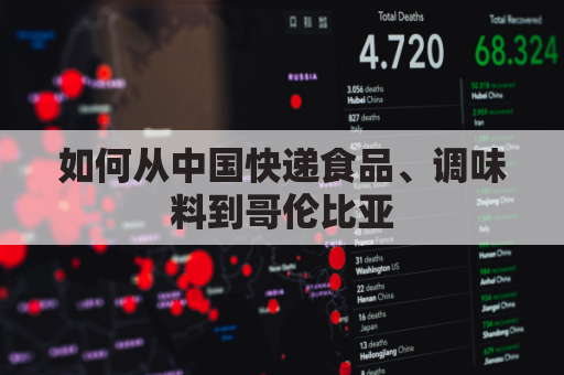 如何从中国快递食品、调味料到哥伦比亚(中国寄哥伦比亚快递怎么寄)