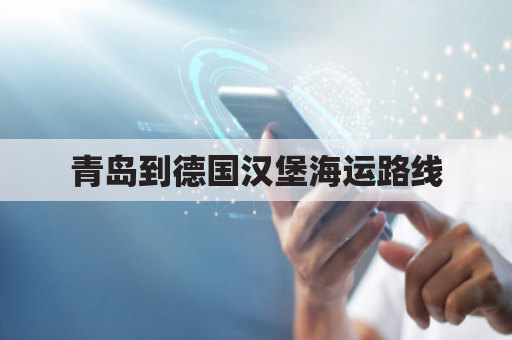 青岛到德国汉堡海运路线(青岛到德国汉堡海运费)
