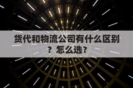 货代和物流公司有什么区别?怎么选?