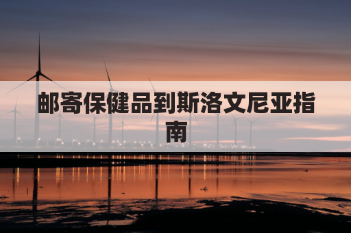 邮寄保健品到斯洛文尼亚指南