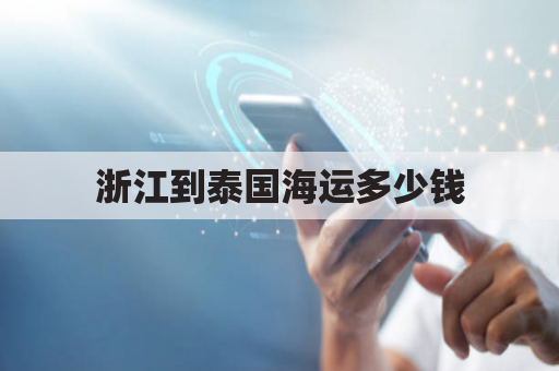 浙江到泰国海运多少钱(浙江到泰国飞机几个小时)