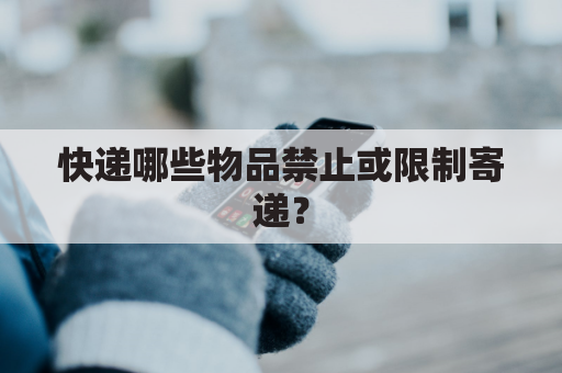 快递哪些物品禁止或限制寄递?