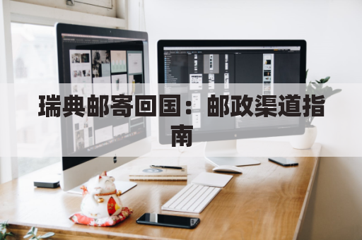 瑞典邮寄回国:邮政渠道指南