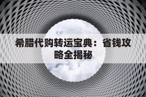 希腊代购转运宝典:省钱攻略全揭秘
