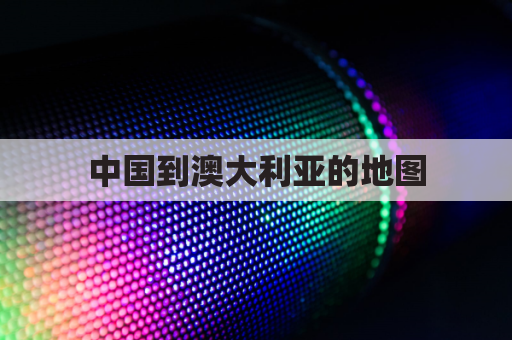 中国到澳大利亚的地图(中国到澳大利亚远吗)