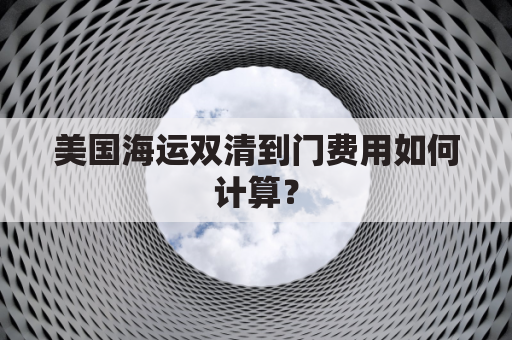 美国海运双清到门费用如何计算?