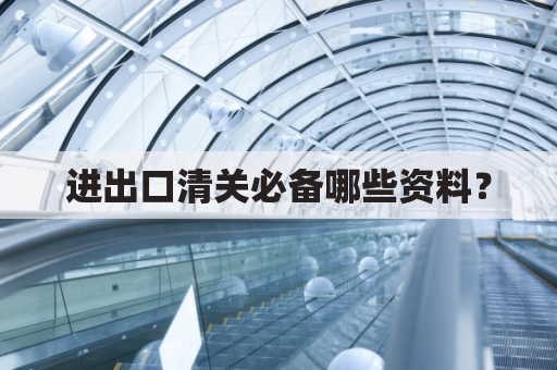 进出口清关必备哪些资料?