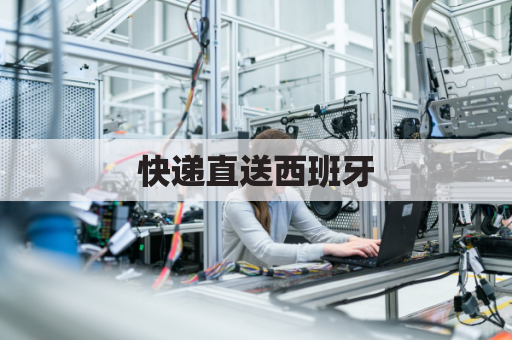 快递直送西班牙,药品寄递更便捷