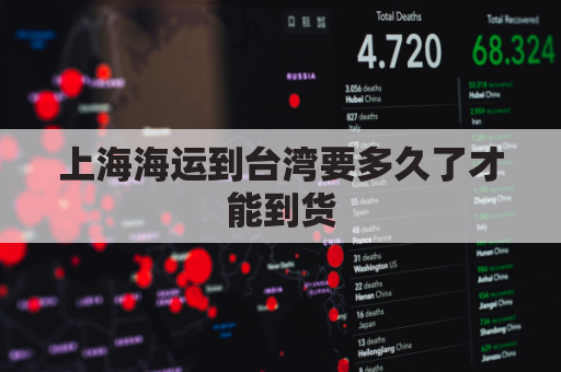 上海海运到台湾要多久了才能到货(上海海运到台湾要多久了才能到货呀)