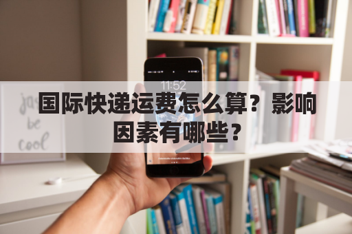 国际快递运费怎么算?影响因素有哪些?