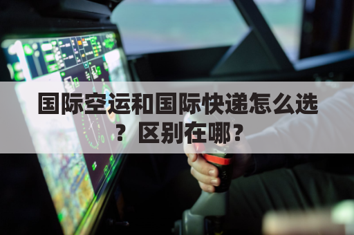 国际空运和国际快递怎么选?区别在哪?
