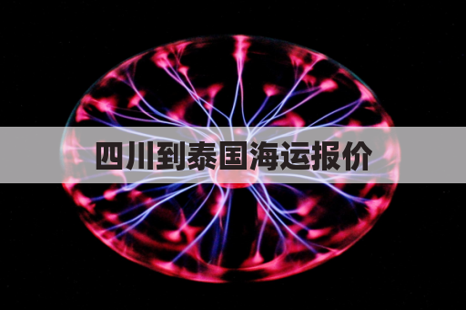 四川到泰国海运报价(四川到泰国机票)