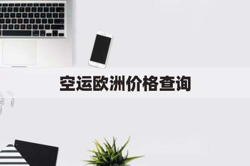 空运欧洲价格查询(空运欧洲价格查询官网)