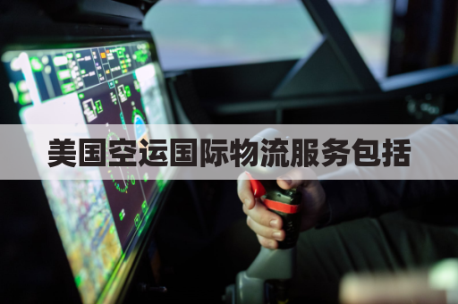 美国空运国际物流服务包括(美国航空物流)