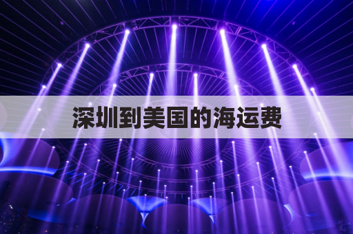 深圳到美国的海运费(深圳到美国空运费多少一公斤)