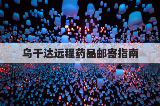 乌干达远程药品邮寄指南