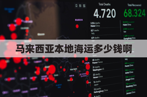 马来西亚本地海运多少钱啊(马来西亚本地海运多少钱啊现在)