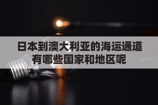 日本到澳大利亚的海运通道有哪些国家和地区呢(日本海运到澳洲要多久)
