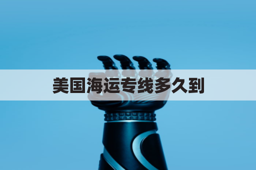 美国海运专线多久到(美国海运转运)