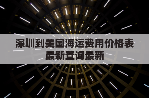 深圳到美国海运费用价格表最新查询最新(深圳到美国fba海运专线)