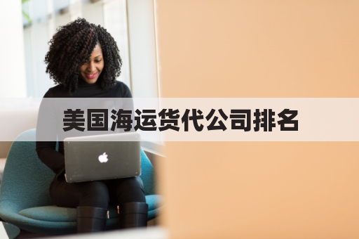 美国海运货代公司排名(美国海运物流)