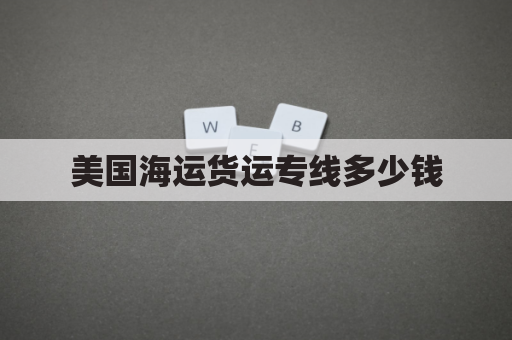美国海运货运专线多少钱(美国海运货代)