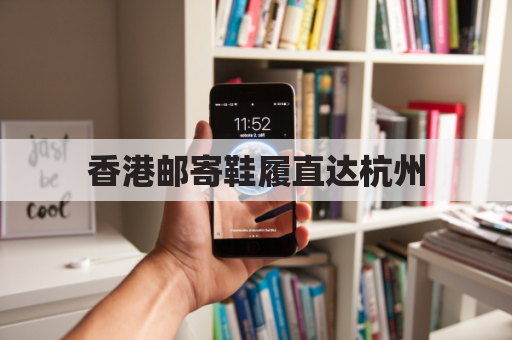 香港邮寄鞋履直达杭州,跨越地域便捷互通