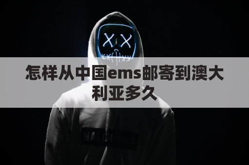 怎样从中国ems邮寄到澳大利亚多久(ems快递中国到澳大利亚的多少天)