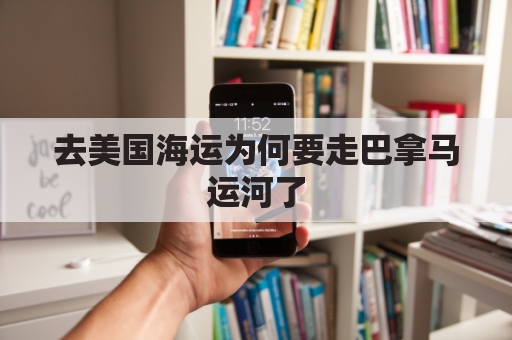 去美国海运为何要走巴拿马运河了(海运为什么要过巴拿马运河)