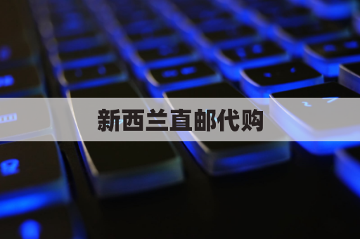 新西兰直邮代购,极速运达中国好物