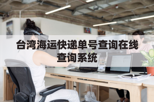 台湾海运快递单号查询在线查询系统(台湾邮寄单号查询)