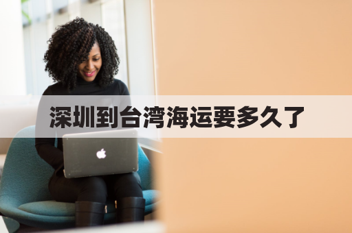 深圳到台湾海运要多久了(深圳到台湾多少海里)