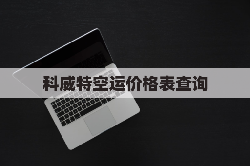 科威特空运价格表查询(科威特空运价格表查询最新)