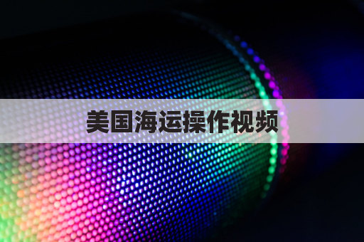 美国海运操作视频(海运美国货运价格一览表)