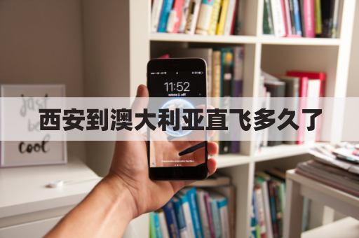 西安到澳大利亚直飞多久了(西安到 澳大利亚 飞机多少时间)