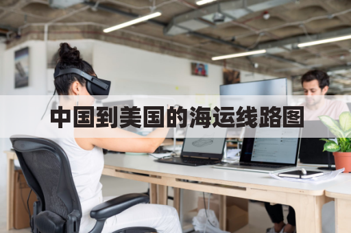 中国到美国的海运线路图(中国到美国航运路线图)