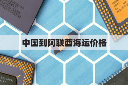中国到阿联酋海运价格(阿联酋到中国海运要多少天)