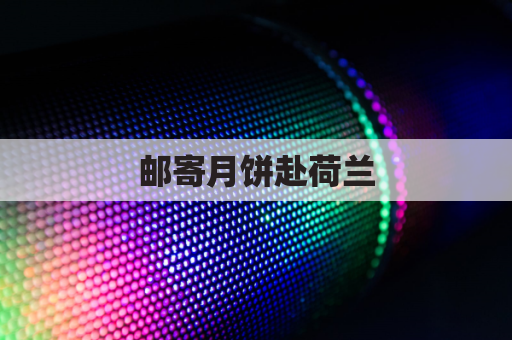 邮寄月饼赴荷兰,中秋团圆香飘洋