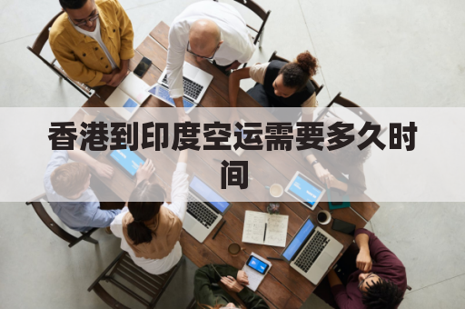 香港到印度空运需要多久时间(香港到印度空运需要多久时间到达)