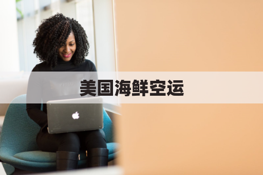 美国海鲜空运(从中国如何空运海鲜到美国)