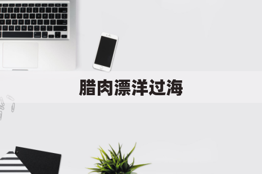 腊肉漂洋过海,味美故乡情浓