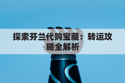 探索芬兰代购宝藏：转运攻略全解析