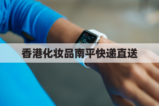 香港化妆品南平快递直送