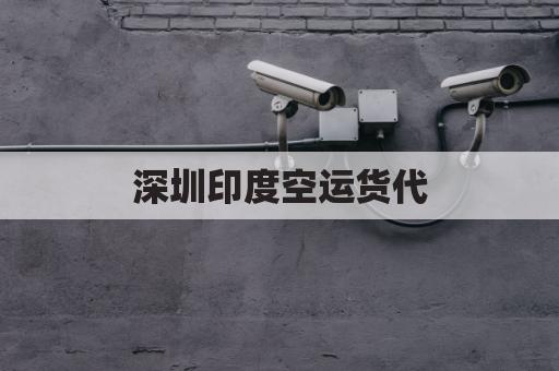 深圳印度空运货代(深圳到印度物流)