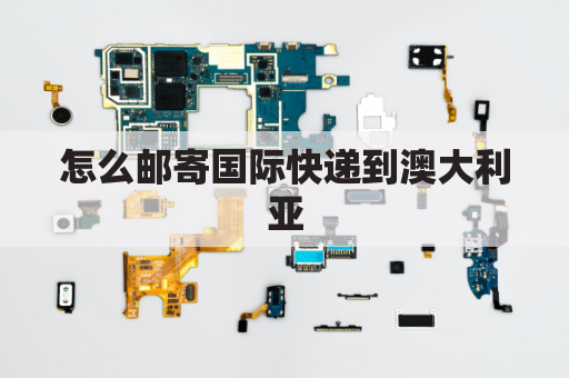 怎么邮寄国际快递到澳大利亚(国际快递到澳大利亚要多长时间)