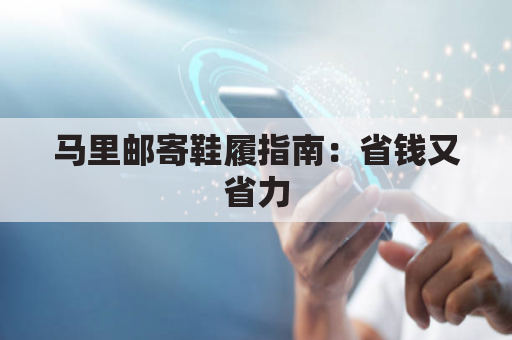 马里邮寄鞋履指南:省钱又省力